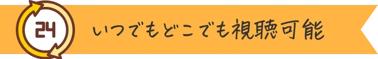 いつでもどこでも視聴可能
